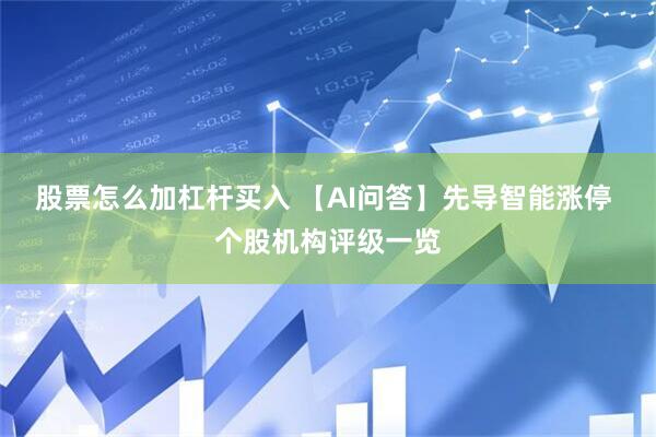 股票怎么加杠杆买入 【AI问答】先导智能涨停 个股机构评级一览