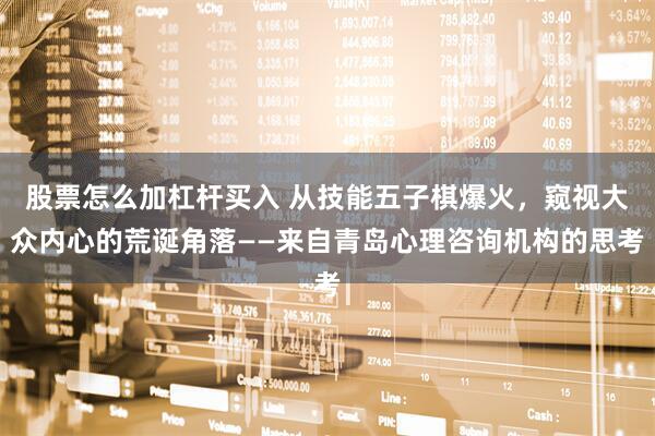 股票怎么加杠杆买入 从技能五子棋爆火，窥视大众内心的荒诞角落——来自青岛心理咨询机构的思考