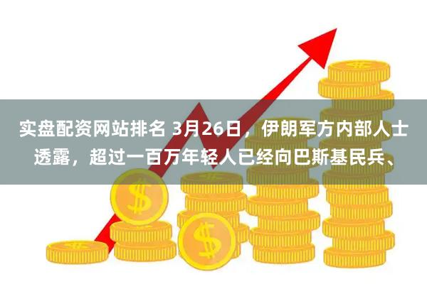 实盘配资网站排名 3月26日，伊朗军方内部人士透露，超过一百万年轻人已经向巴斯基民兵、