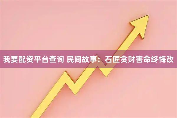 我要配资平台查询 民间故事：石匠贪财害命终悔改