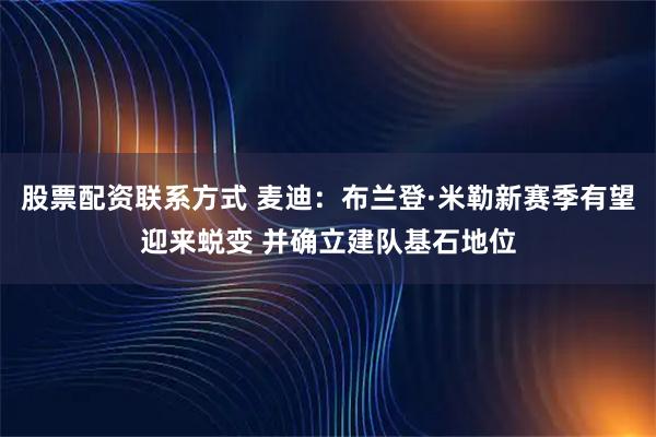股票配资联系方式 麦迪：布兰登·米勒新赛季有望迎来蜕变 并确立建队基石地位